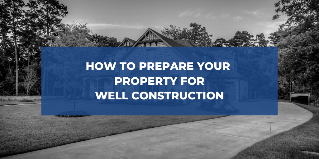 How to Prepare Your Property For Well Construction