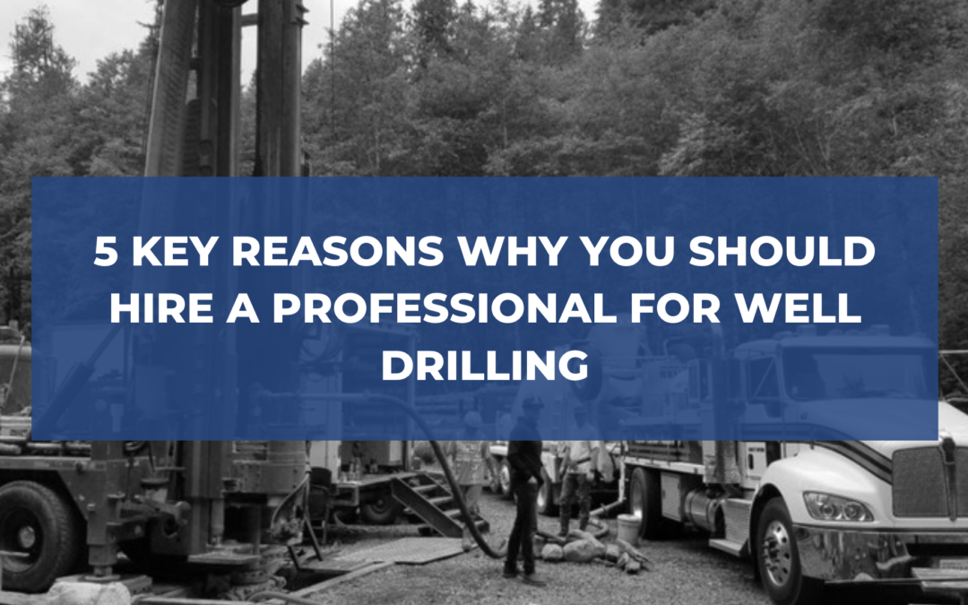 5 Key Reasons Why You Should Hire a Professional for Well Drilling