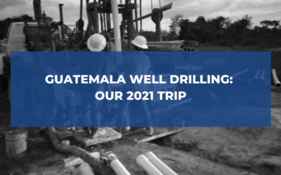 Guatemala Well Drilling: Our 2021 Trip