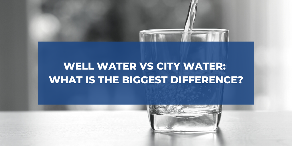 Well Water vs. City Water: What is the Biggest Difference?