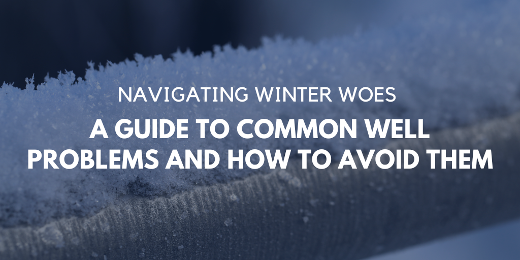 Navigating Winter Woes: A Guide to Common Well Problems and How to Avoid Them